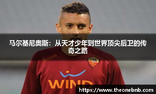 马尔基尼奥斯：从天才少年到世界顶尖后卫的传奇之路
