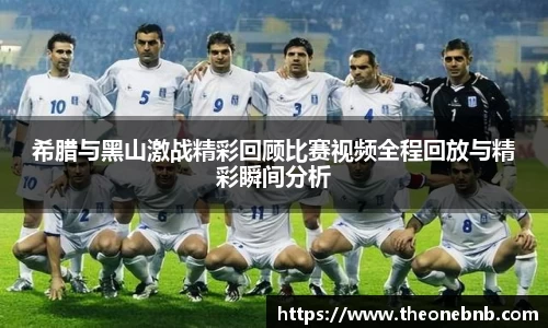希腊与黑山激战精彩回顾比赛视频全程回放与精彩瞬间分析
